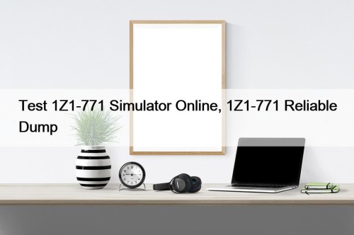 Test 1Z1-771 Simulator Online, 1Z1-771 Reliable Dump