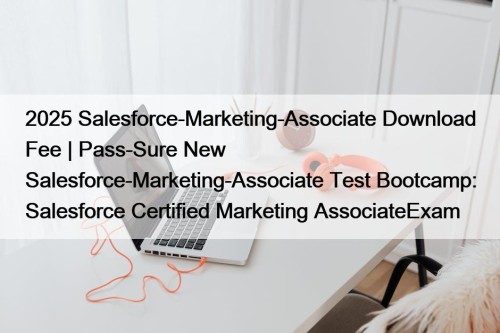 2025 Salesforce-Marketing-Associate Download Fee | Pass-Sure New Salesforce-Marketing-Associate ...