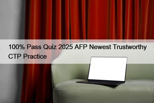 100% Pass Quiz 2025 AFP Newest Trustworthy CTP ...